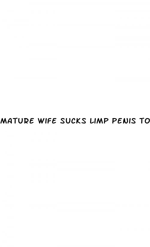mature wife sucks limp penis to erection