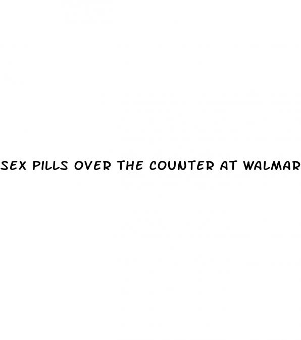 sex pills over the counter at walmart