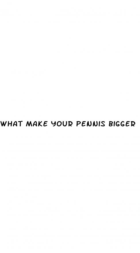 what make your pennis bigger