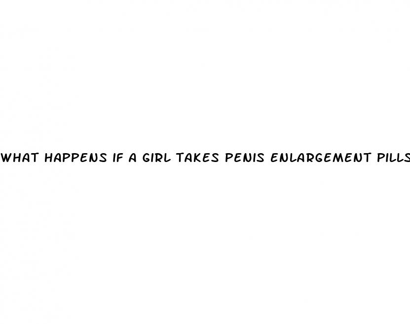 what happens if a girl takes penis enlargement pills