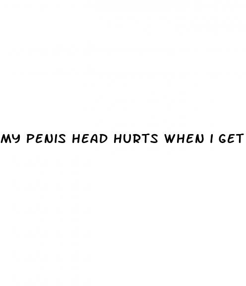 my penis head hurts when i get erect