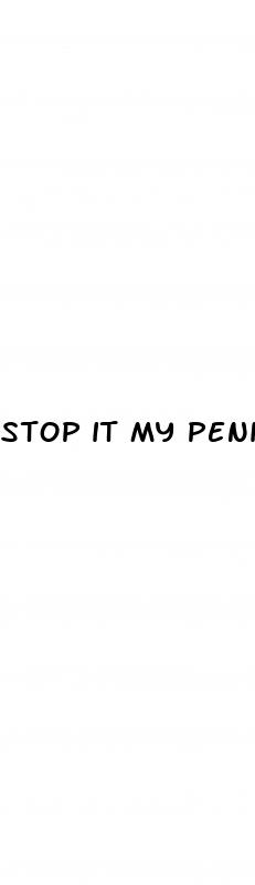 stop it my penis can only be so erect