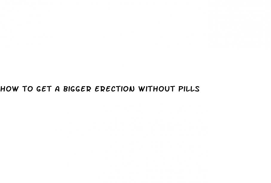 how to get a bigger erection without pills