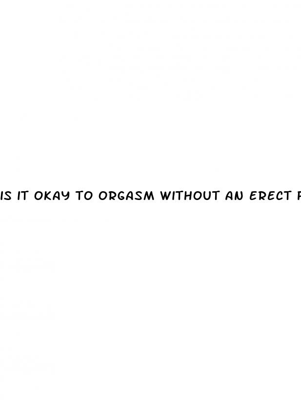 is it okay to orgasm without an erect penis