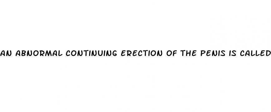 an abnormal continuing erection of the penis is called