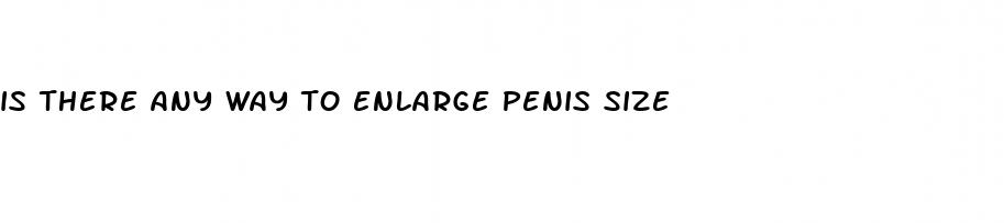 is there any way to enlarge penis size