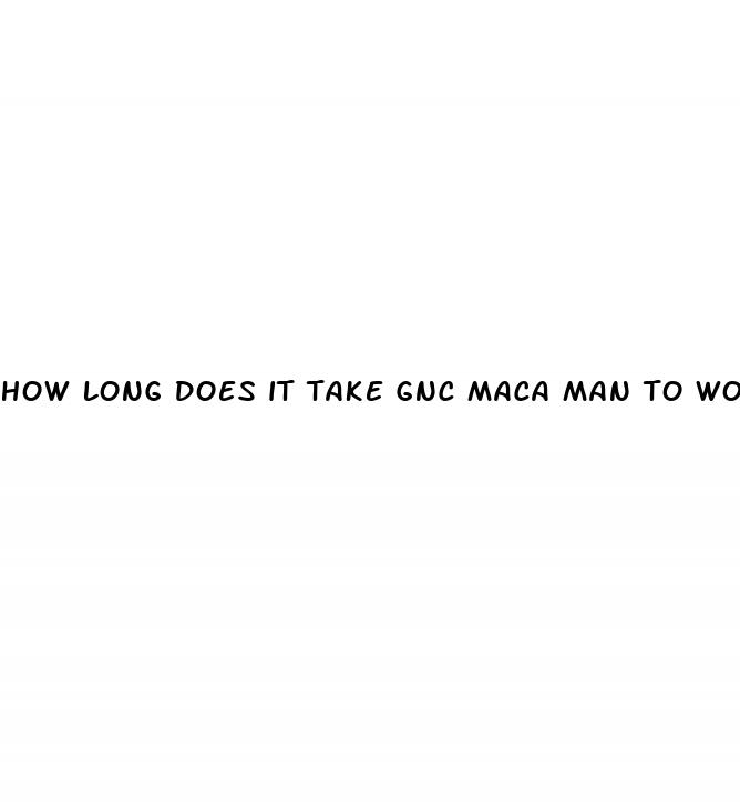 how long does it take gnc maca man to work