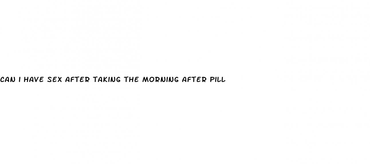 can i have sex after taking the morning after pill