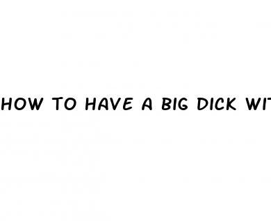 how to have a big dick without pills