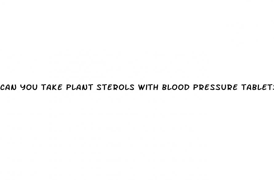 can you take plant sterols with blood pressure tablets