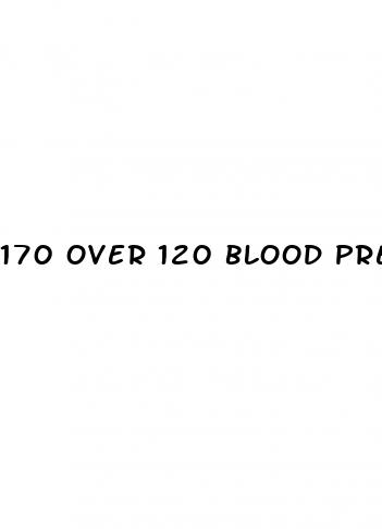 170 over 120 blood pressure