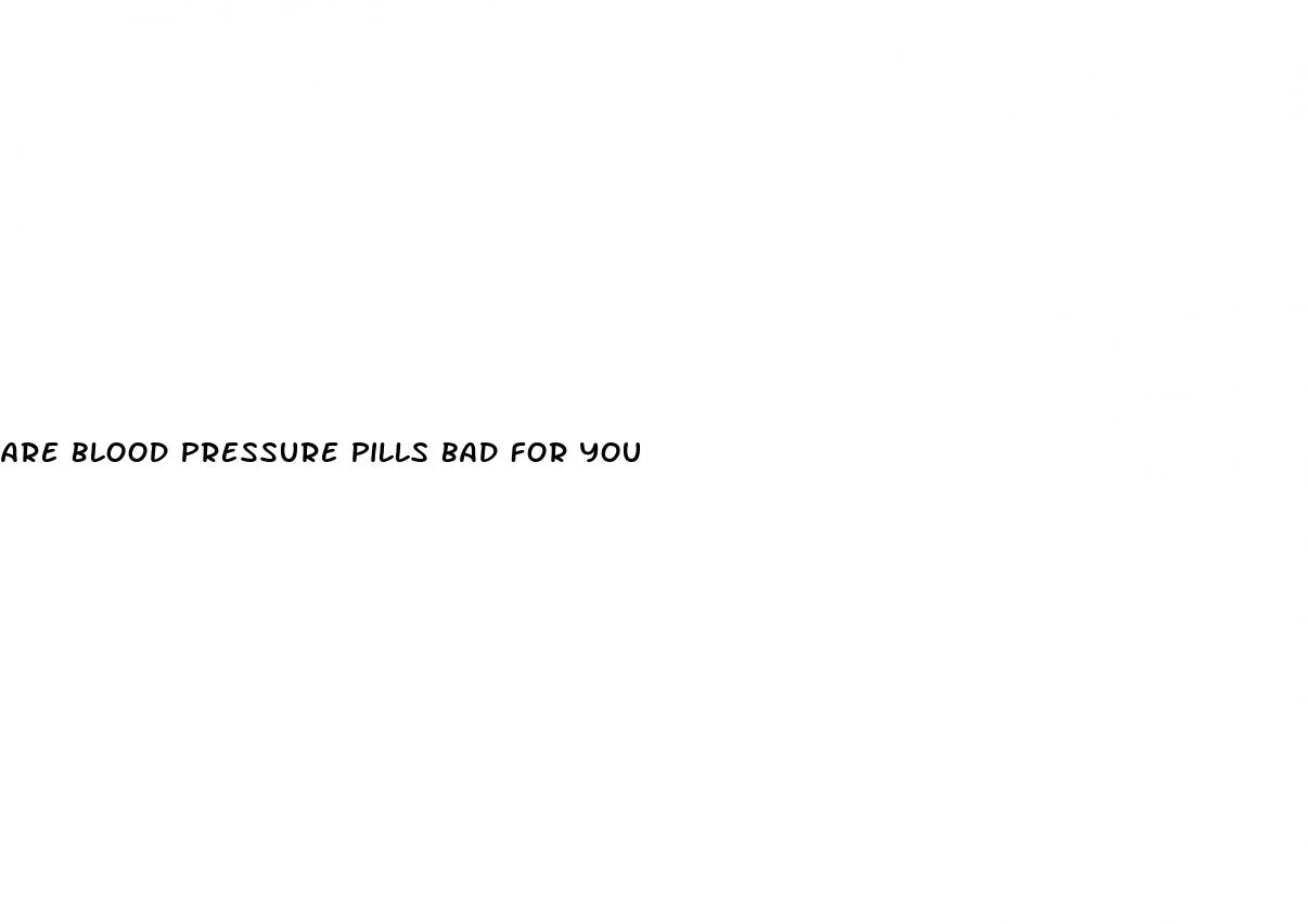 are blood pressure pills bad for you