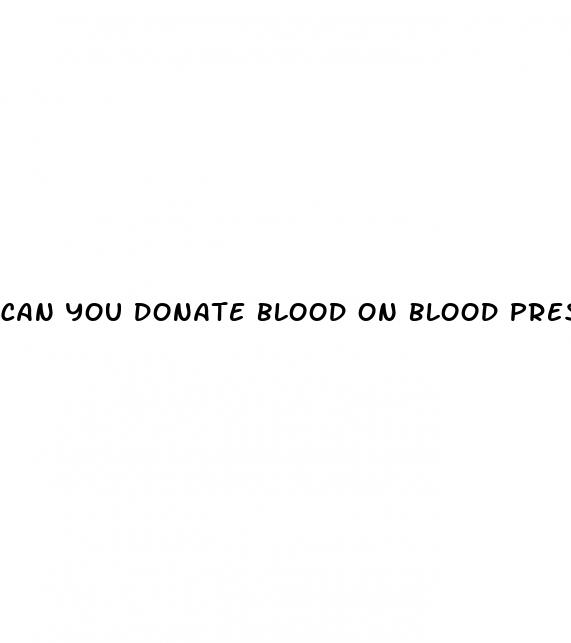 can you donate blood on blood pressure meds