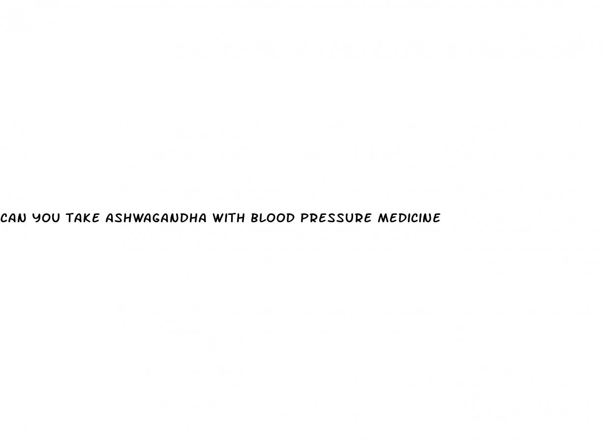 can you take ashwagandha with blood pressure medicine