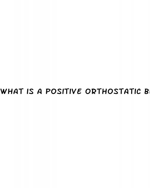 what is a positive orthostatic blood pressure