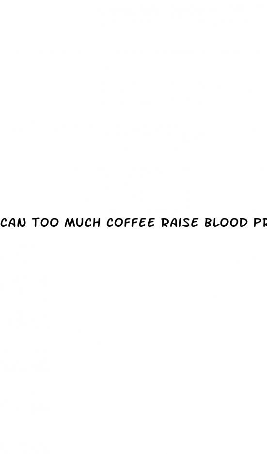 can too much coffee raise blood pressure