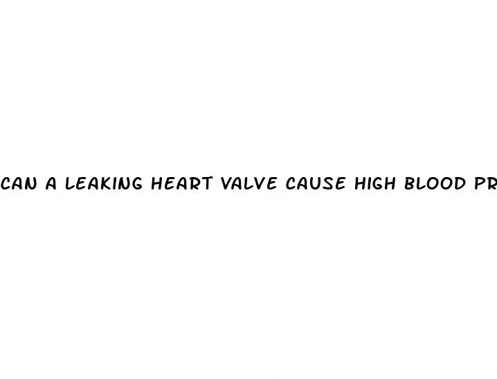 can a leaking heart valve cause high blood pressure