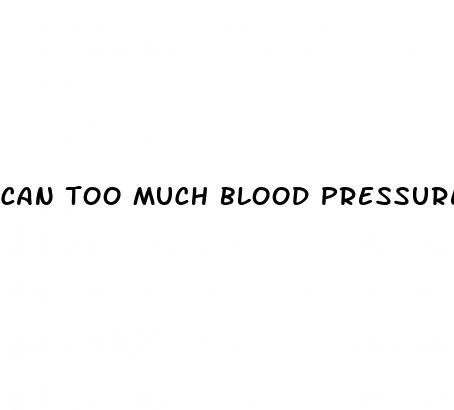 can too much blood pressure medicine raise blood pressure