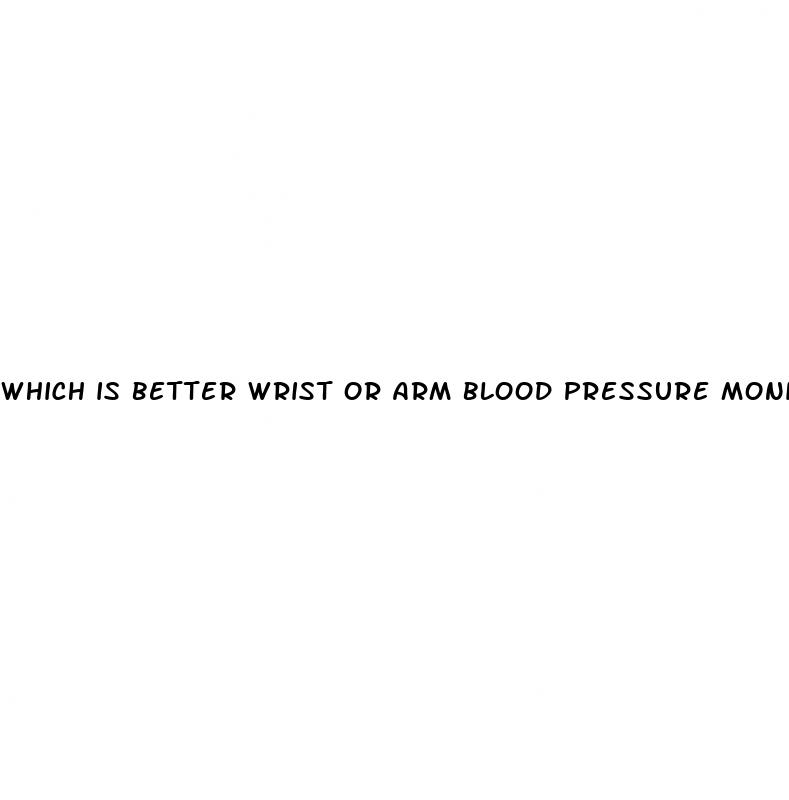 which is better wrist or arm blood pressure monitor