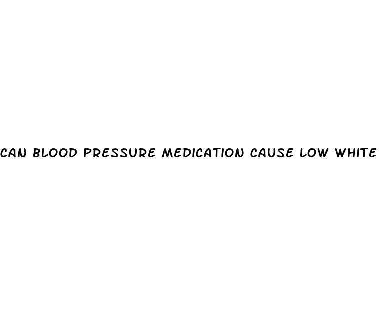 can blood pressure medication cause low white blood cells