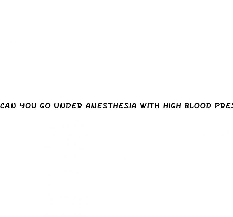 can you go under anesthesia with high blood pressure