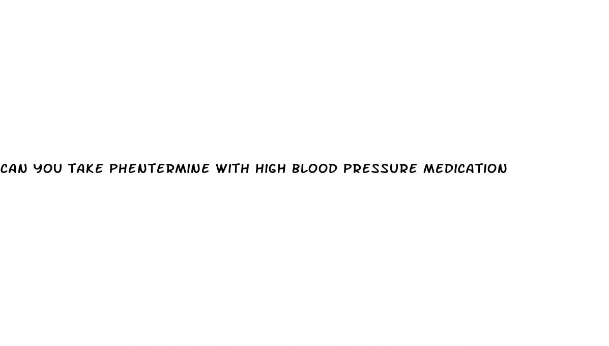 can you take phentermine with high blood pressure medication