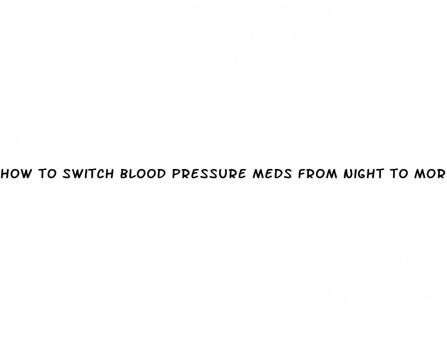 how to switch blood pressure meds from night to morning