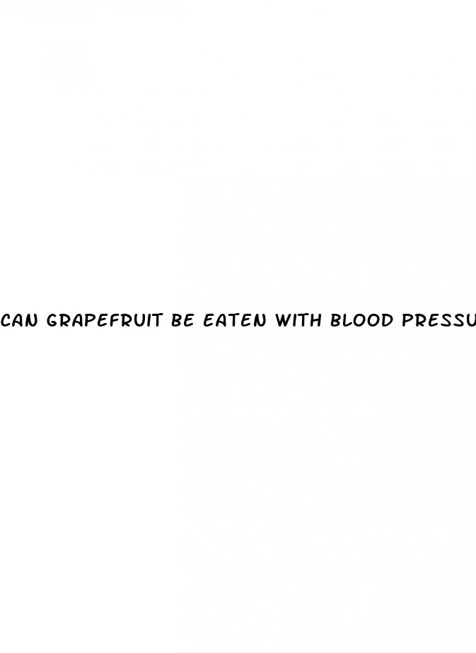 can grapefruit be eaten with blood pressure meds