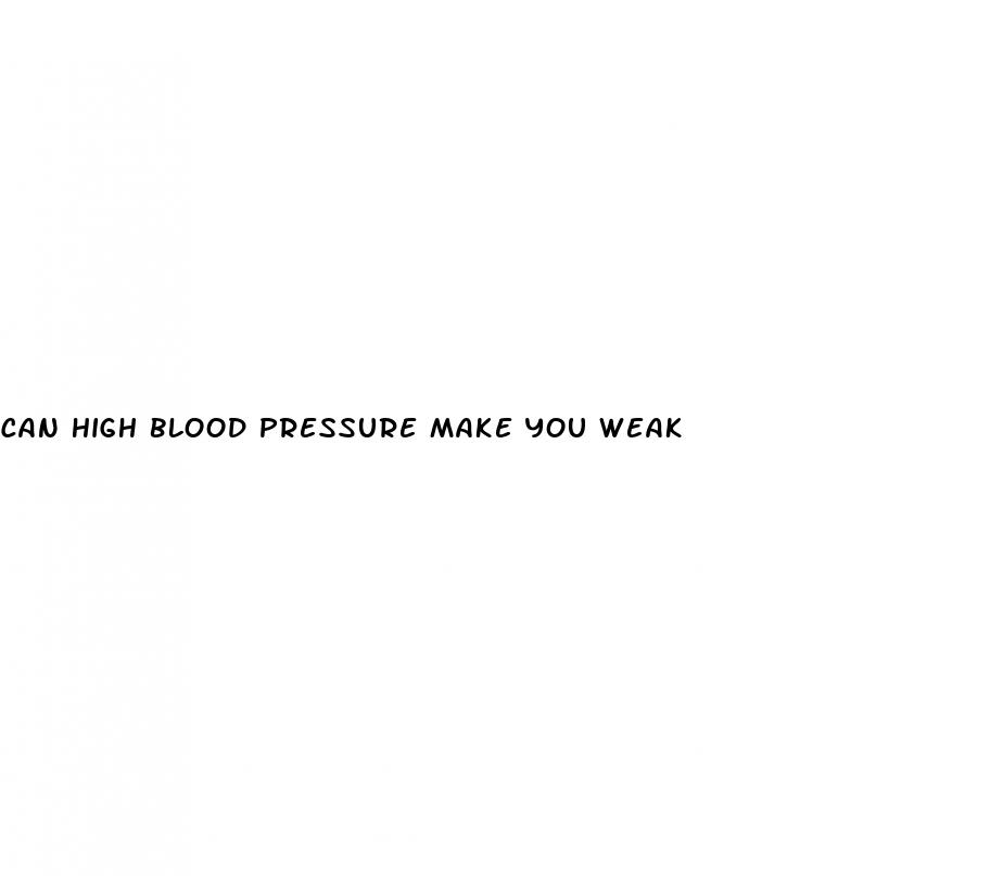 can high blood pressure make you weak