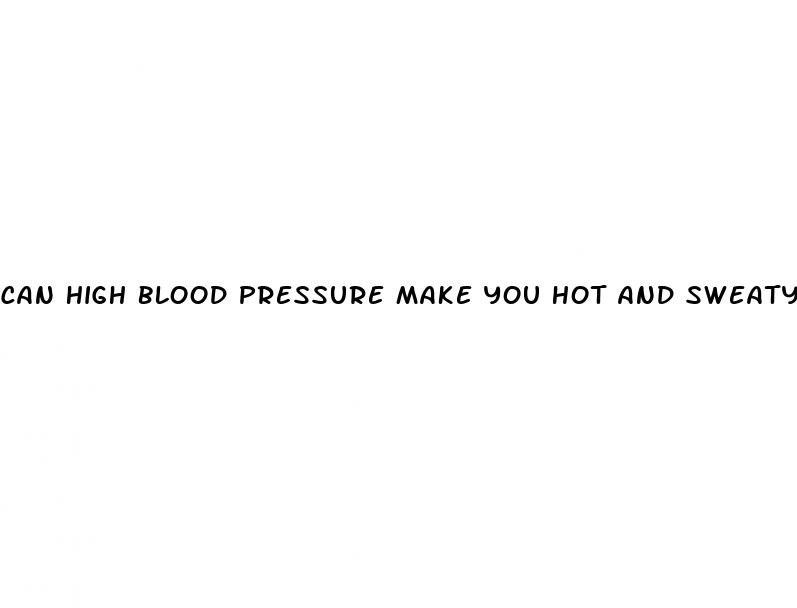 can high blood pressure make you hot and sweaty