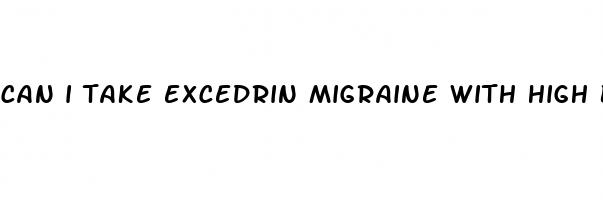 can i take excedrin migraine with high blood pressure medicine