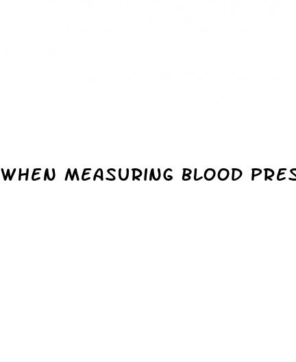 when measuring blood pressure