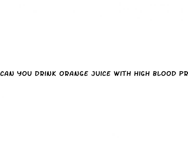 can you drink orange juice with high blood pressure medicine