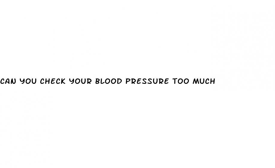 can you check your blood pressure too much