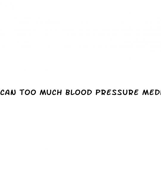 can too much blood pressure medicine make you tired