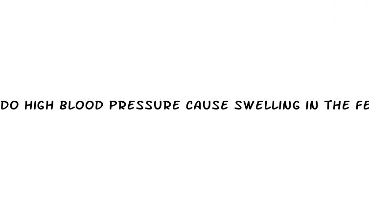 do high blood pressure cause swelling in the feet