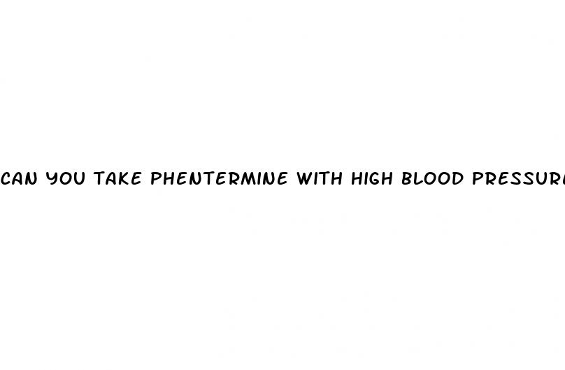 can you take phentermine with high blood pressure