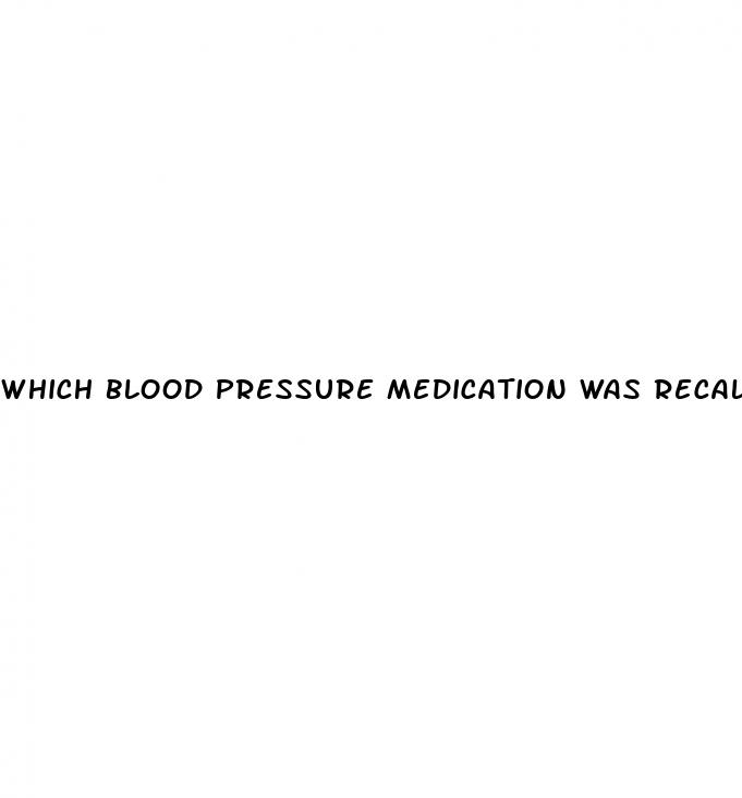 which blood pressure medication was recalled