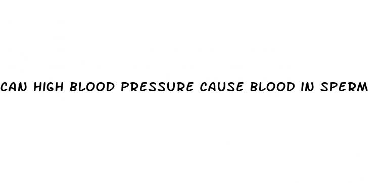 can high blood pressure cause blood in sperm