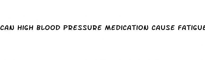 can high blood pressure medication cause fatigue