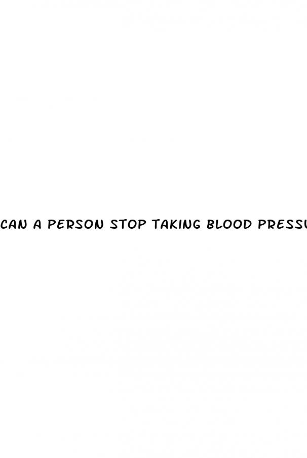 can a person stop taking blood pressure medicine