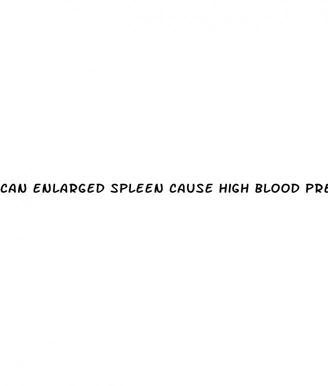 can enlarged spleen cause high blood pressure