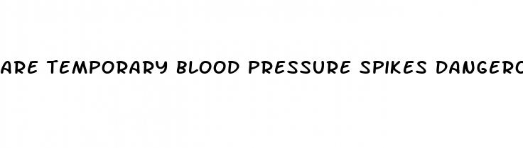are temporary blood pressure spikes dangerous