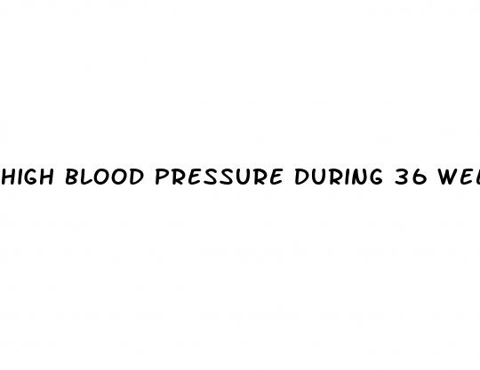 high blood pressure during 36 weeks pregnant
