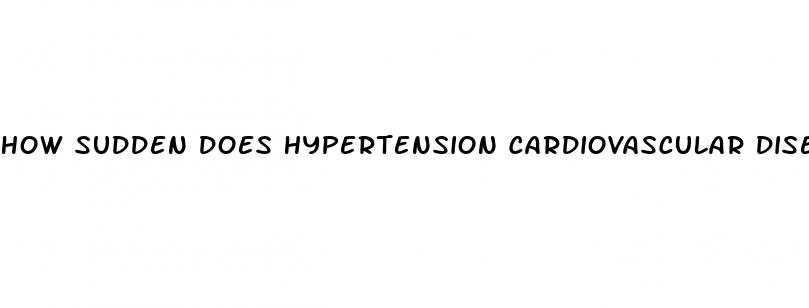 how sudden does hypertension cardiovascular disease take to develop