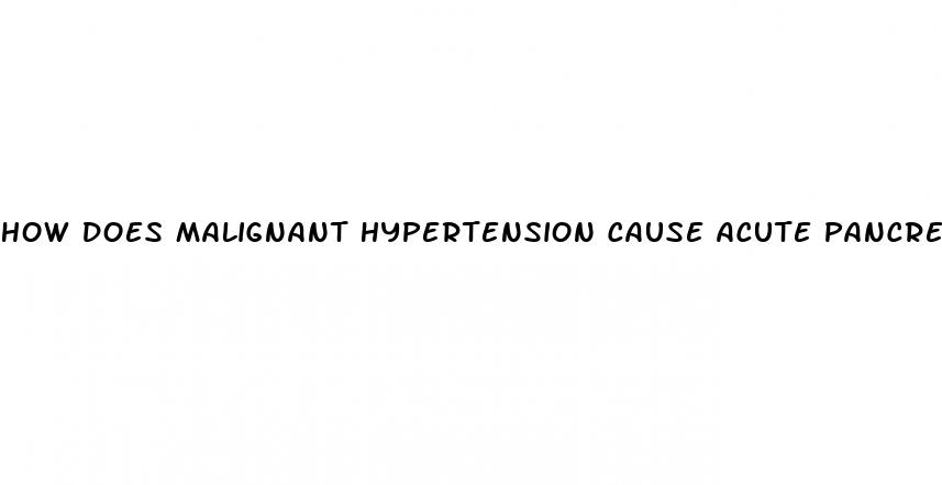 how does malignant hypertension cause acute pancreatitis