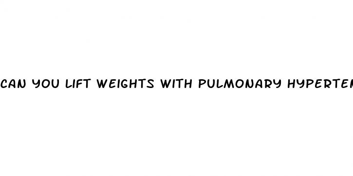 can you lift weights with pulmonary hypertension