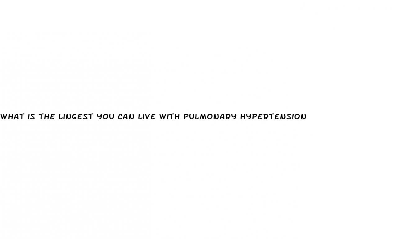 what is the lingest you can live with pulmonary hypertension