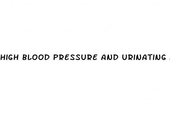 high blood pressure and urinating a lot
