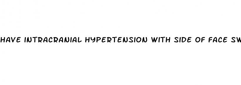 have intracranial hypertension with side of face swelling